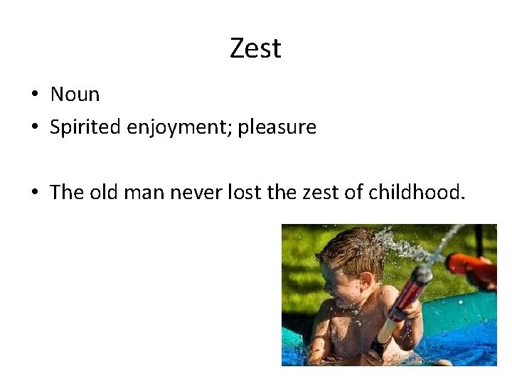 Zest • Noun • Spirited enjoyment; pleasure • The old man never lost the