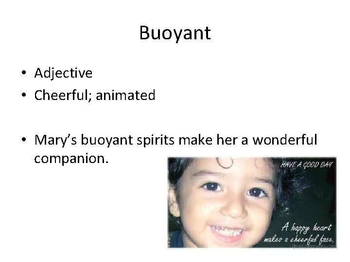 Buoyant • Adjective • Cheerful; animated • Mary’s buoyant spirits make her a wonderful