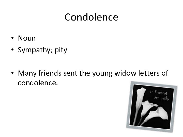 Condolence • Noun • Sympathy; pity • Many friends sent the young widow letters