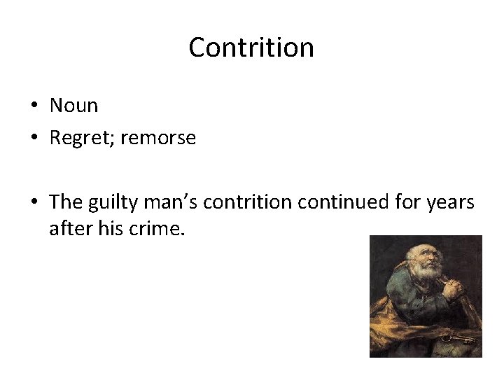 Contrition • Noun • Regret; remorse • The guilty man’s contrition continued for years