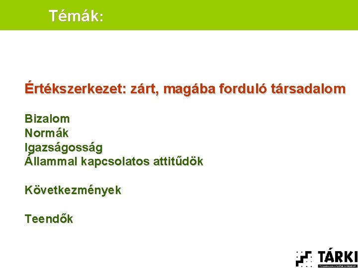 Témák: Értékszerkezet: zárt, magába forduló társadalom Bizalom Normák Igazságosság Állammal kapcsolatos attitűdök Következmények Teendők