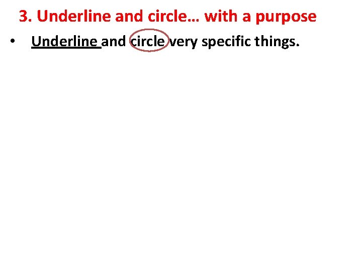 3. Underline and circle… with a purpose • Underline and circle very specific things.