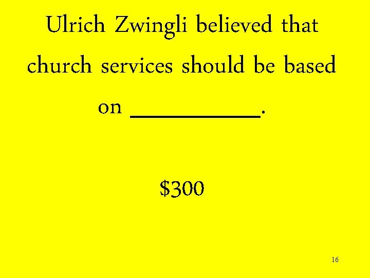 Ulrich Zwingli believed that church services should be based on _______. $300 16 