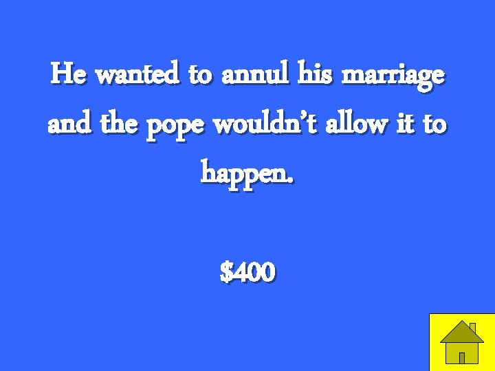 He wanted to annul his marriage and the pope wouldn’t allow it to happen.