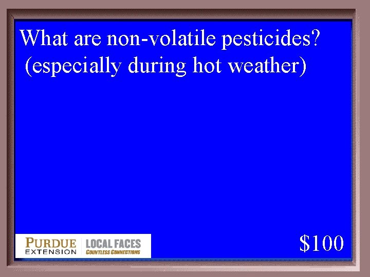 What are non-volatile pesticides? (especially during hot weather) 1 - 100 1 -100 A