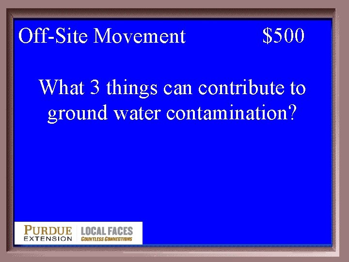 Off-Site Movement 1 -500 $500 What 3 things can contribute to ground water contamination?