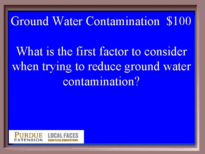 Ground Water Contamination $100 1 - 100 4 -100 What is the first factor