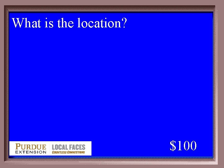 What is the location? 1 - 100 4 -100 A $100 