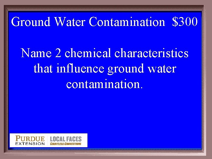 Ground Water Contamination $300 4 -300 Name 2 chemical characteristics that influence ground water