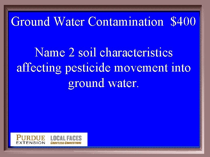 Ground Water Contamination $400 4 -400 Name 2 soil characteristics affecting pesticide movement into