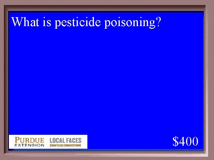 What is pesticide poisoning? 1 - 100 5 -400 A $400 