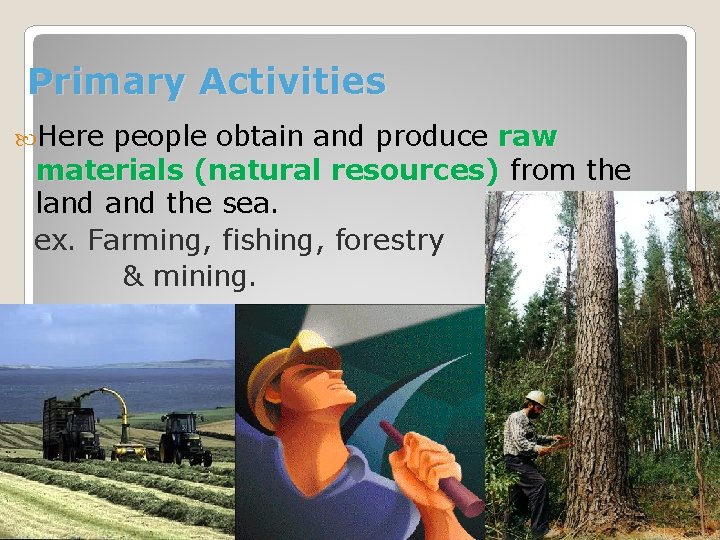 Primary Activities Here people obtain and produce raw materials (natural resources) from the land