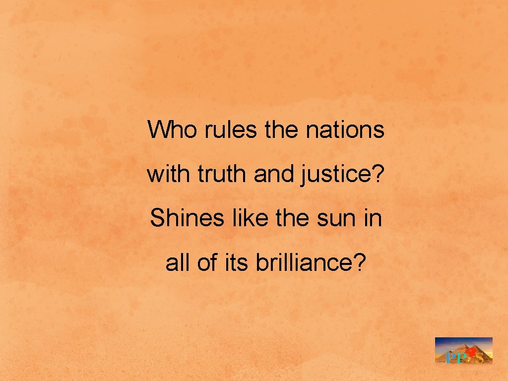 Who rules the nations with truth and justice? Shines like the sun in all