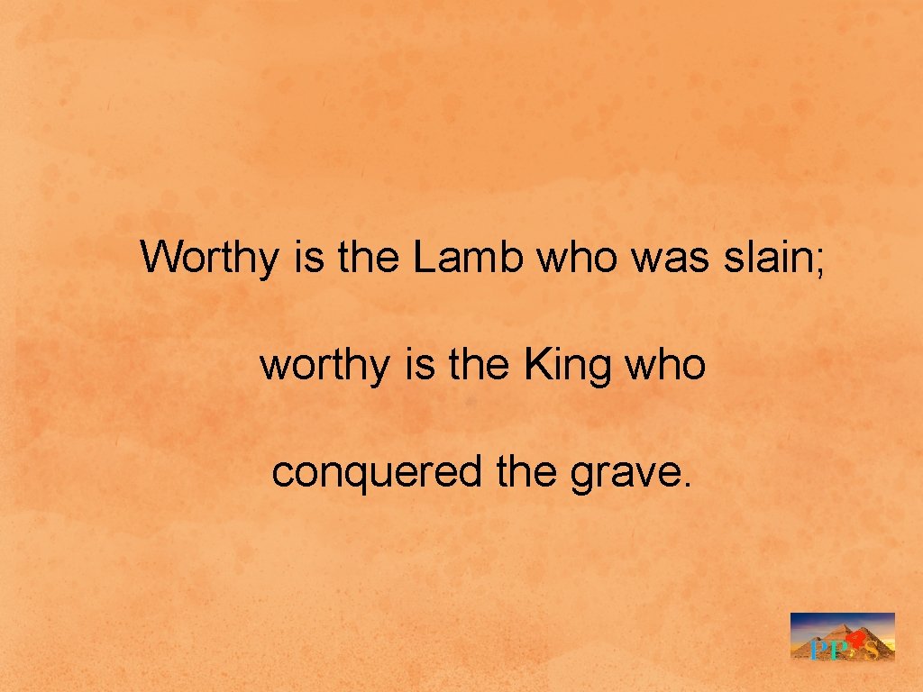 Worthy is the Lamb who was slain; worthy is the King who conquered the