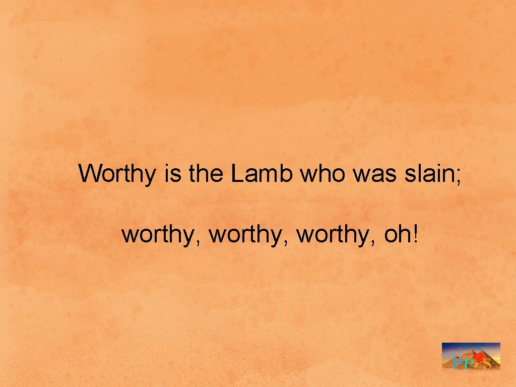 Worthy is the Lamb who was slain; worthy, oh! 