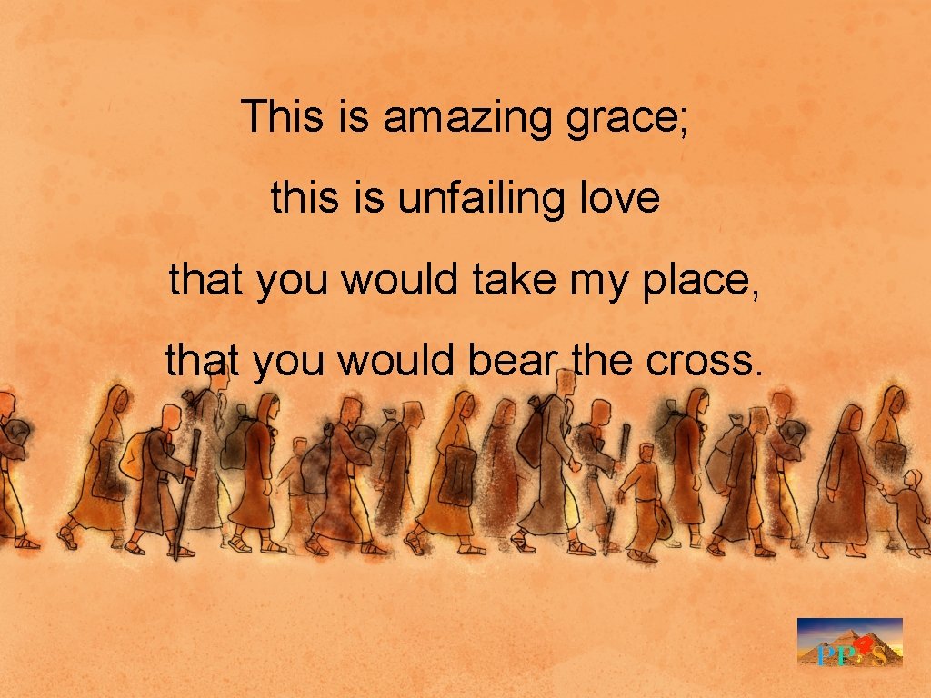 This is amazing grace; this is unfailing love that you would take my place,