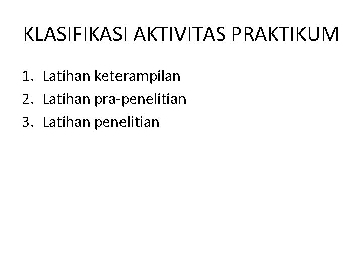 KLASIFIKASI AKTIVITAS PRAKTIKUM 1. Latihan keterampilan 2. Latihan pra-penelitian 3. Latihan penelitian 