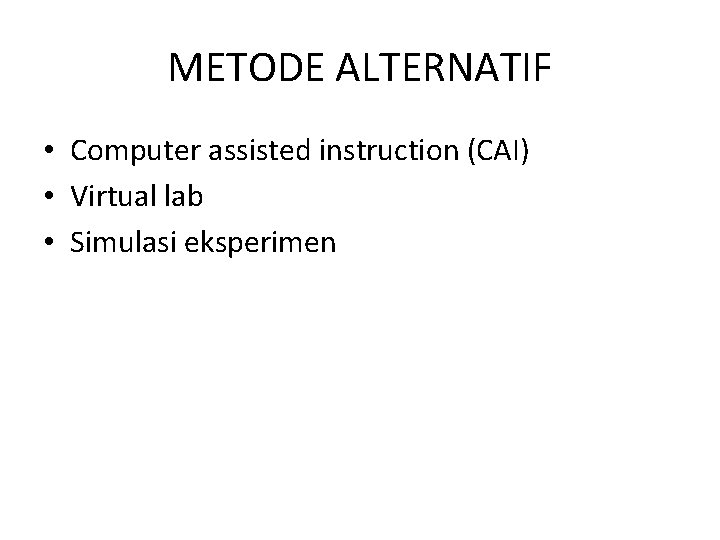 METODE ALTERNATIF • Computer assisted instruction (CAI) • Virtual lab • Simulasi eksperimen 