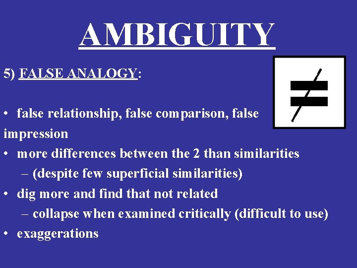 AMBIGUITY 5) FALSE ANALOGY: • false relationship, false comparison, false impression • more differences