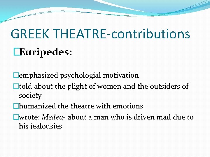 GREEK THEATRE-contributions �Euripedes: �emphasized psychologial motivation �told about the plight of women and the
