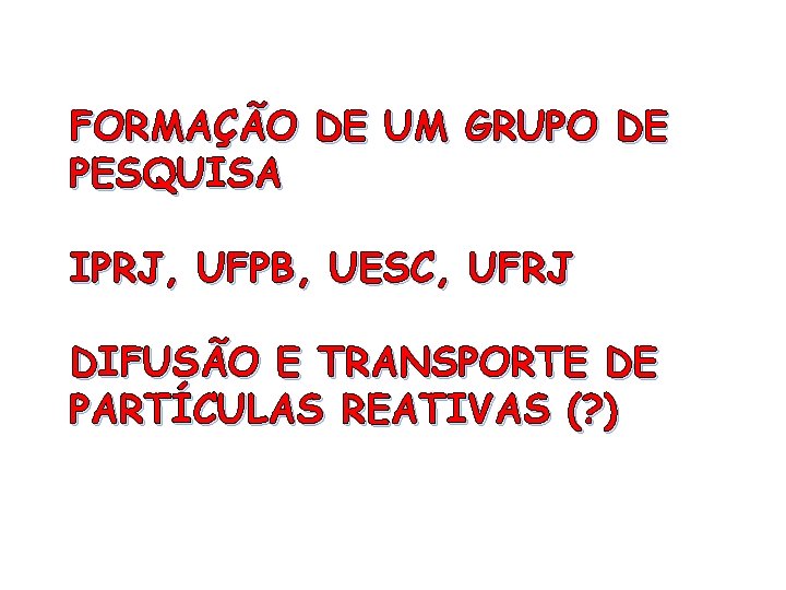 FORMAÇÃO DE UM GRUPO DE PESQUISA IPRJ, UFPB, UESC, UFRJ DIFUSÃO E TRANSPORTE DE