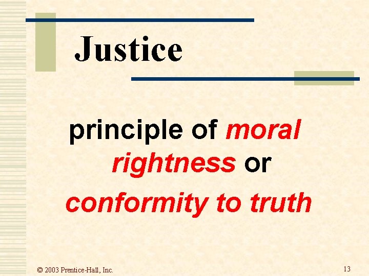Justice principle of moral rightness or conformity to truth © 2003 Prentice-Hall, Inc. 13 Justice principle of moral rightness or conformity to truth © 2003 Prentice-Hall, Inc. 13