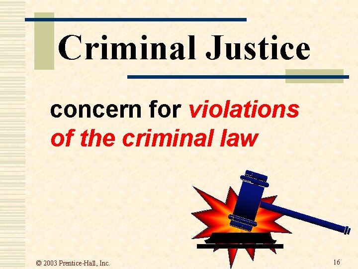 Criminal Justice concern for violations of the criminal law © 2003 Prentice-Hall, Inc. 16 Criminal Justice concern for violations of the criminal law © 2003 Prentice-Hall, Inc. 16