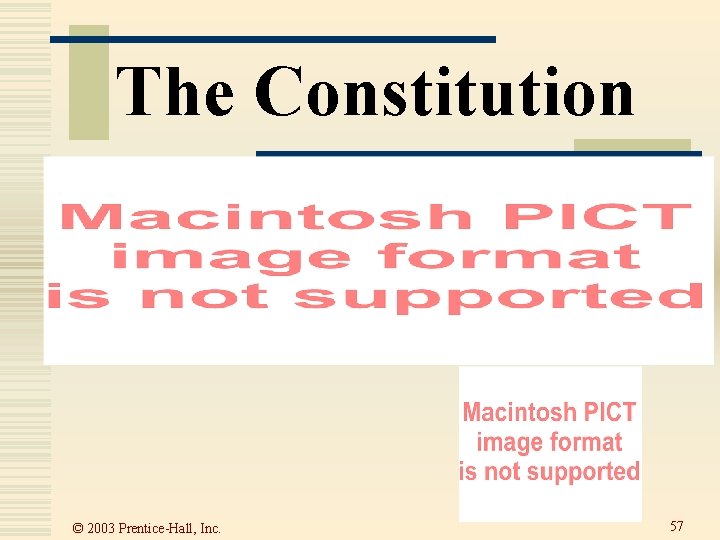 The Constitution © 2003 Prentice-Hall, Inc. 57  The Constitution © 2003 Prentice-Hall, Inc. 57