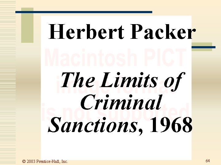 Herbert Packer The Limits of Criminal Sanctions, 1968 © 2003 Prentice-Hall, Inc. 64  Herbert Packer The Limits of Criminal Sanctions, 1968 © 2003 Prentice-Hall, Inc. 64