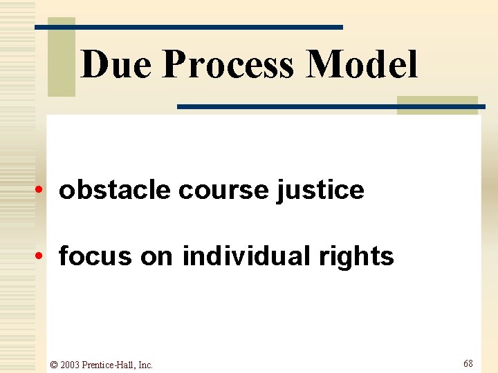 Due Process Model • obstacle course justice • focus on individual rights © 2003 Due Process Model • obstacle course justice • focus on individual rights © 2003