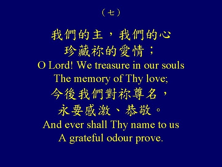 （七） 我們的主，我們的心 珍藏祢的愛情； O Lord! We treasure in our souls The memory of Thy