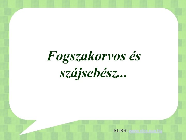 Fogszakorvos és szájsebész. . . KLIKK: www. vicc. zug. hu 