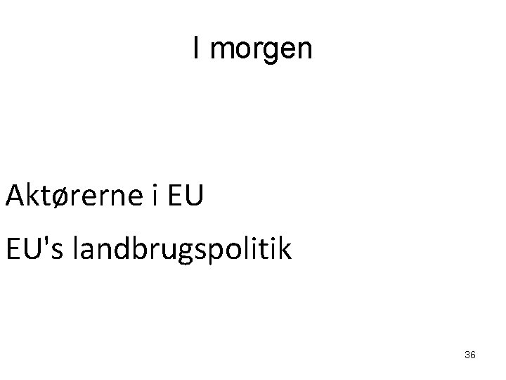 I morgen Aktørerne i EU EU's landbrugspolitik 36 