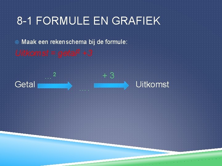 8 -1 FORMULE EN GRAFIEK Maak een rekenschema bij de formule: Uitkomst = getal