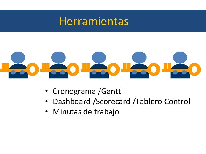 Herramientas • Cronograma /Gantt • Dashboard /Scorecard /Tablero Control • Minutas de trabajo 