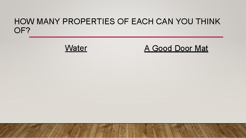 HOW MANY PROPERTIES OF EACH CAN YOU THINK OF? Water A Good Door Mat