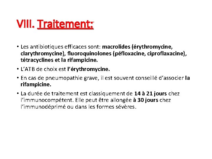 VIII. Traitement: • Les antibiotiques efficaces sont: macrolides (érythromycine, clarythromycine), fluoroquinolones (péfloxacine, ciproflaxacine), tétracyclines