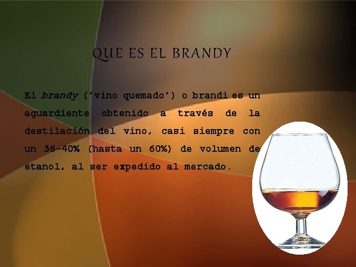QUE ES EL BRANDY El brandy ('vino quemado') o brandi es un aguardiente obtenido