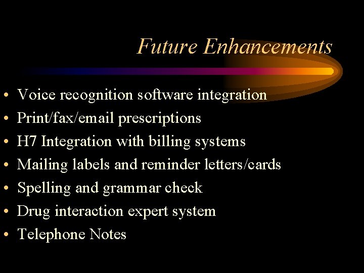 Future Enhancements • • Voice recognition software integration Print/fax/email prescriptions H 7 Integration with