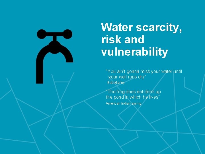 Water scarcity, risk and vulnerability “You ain’t gonna miss your water until your well