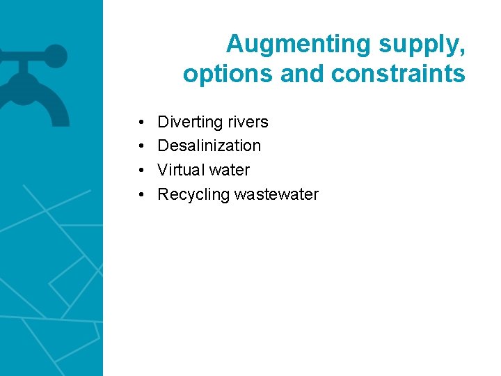 Augmenting supply, options and constraints • • Diverting rivers Desalinization Virtual water Recycling wastewater