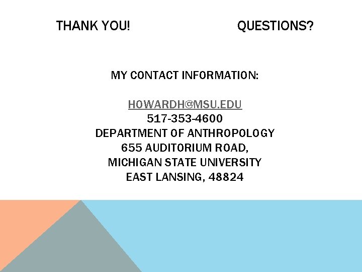 THANK YOU! QUESTIONS? MY CONTACT INFORMATION: HOWARDH@MSU. EDU 517 -353 -4600 DEPARTMENT OF ANTHROPOLOGY