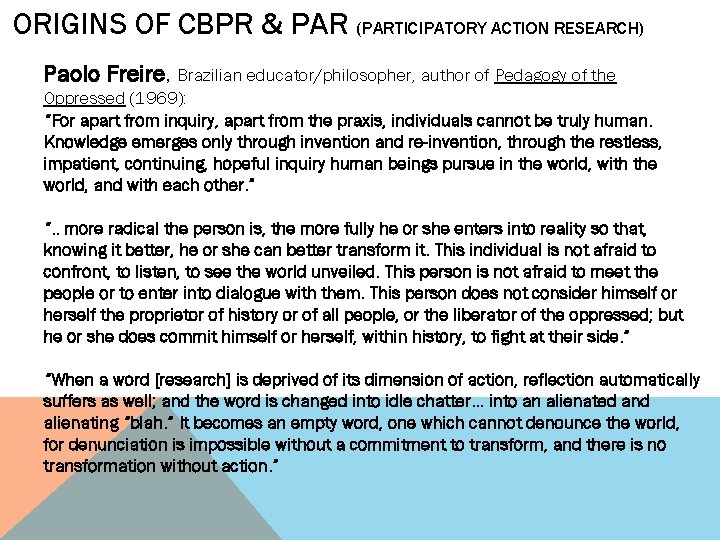 ORIGINS OF CBPR & PAR (PARTICIPATORY ACTION RESEARCH) Paolo Freire, Brazilian educator/philosopher, author of