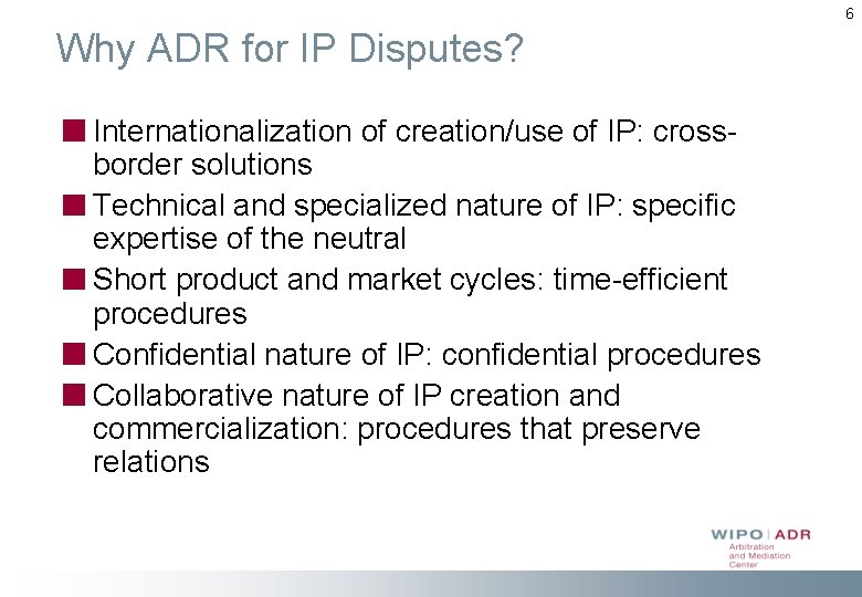 6 Why ADR for IP Disputes? Internationalization of creation/use of IP: crossborder solutions Technical