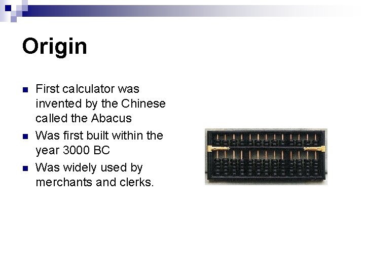 Origin n First calculator was invented by the Chinese called the Abacus Was first