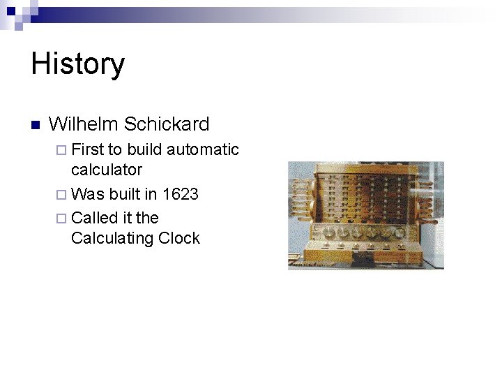 History n Wilhelm Schickard ¨ First to build automatic calculator ¨ Was built in