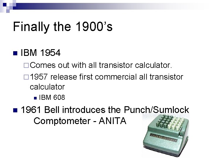 Finally the 1900’s n IBM 1954 ¨ Comes out with all transistor calculator. ¨