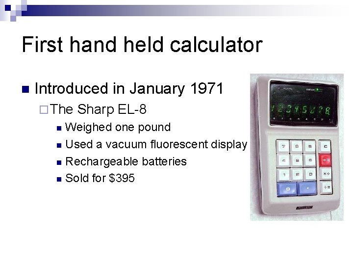 First hand held calculator n Introduced in January 1971 ¨ The Sharp EL-8 Weighed