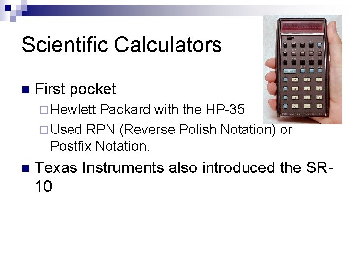 Scientific Calculators n First pocket ¨ Hewlett Packard with the HP-35 ¨ Used RPN