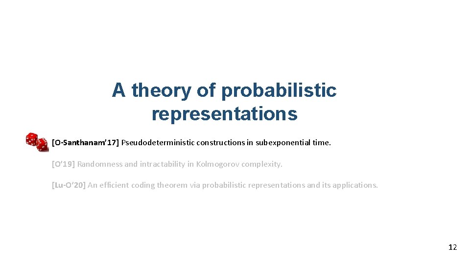 A theory of probabilistic representations [O-Santhanam’ 17] Pseudodeterministic constructions in subexponential time. [O’ 19]